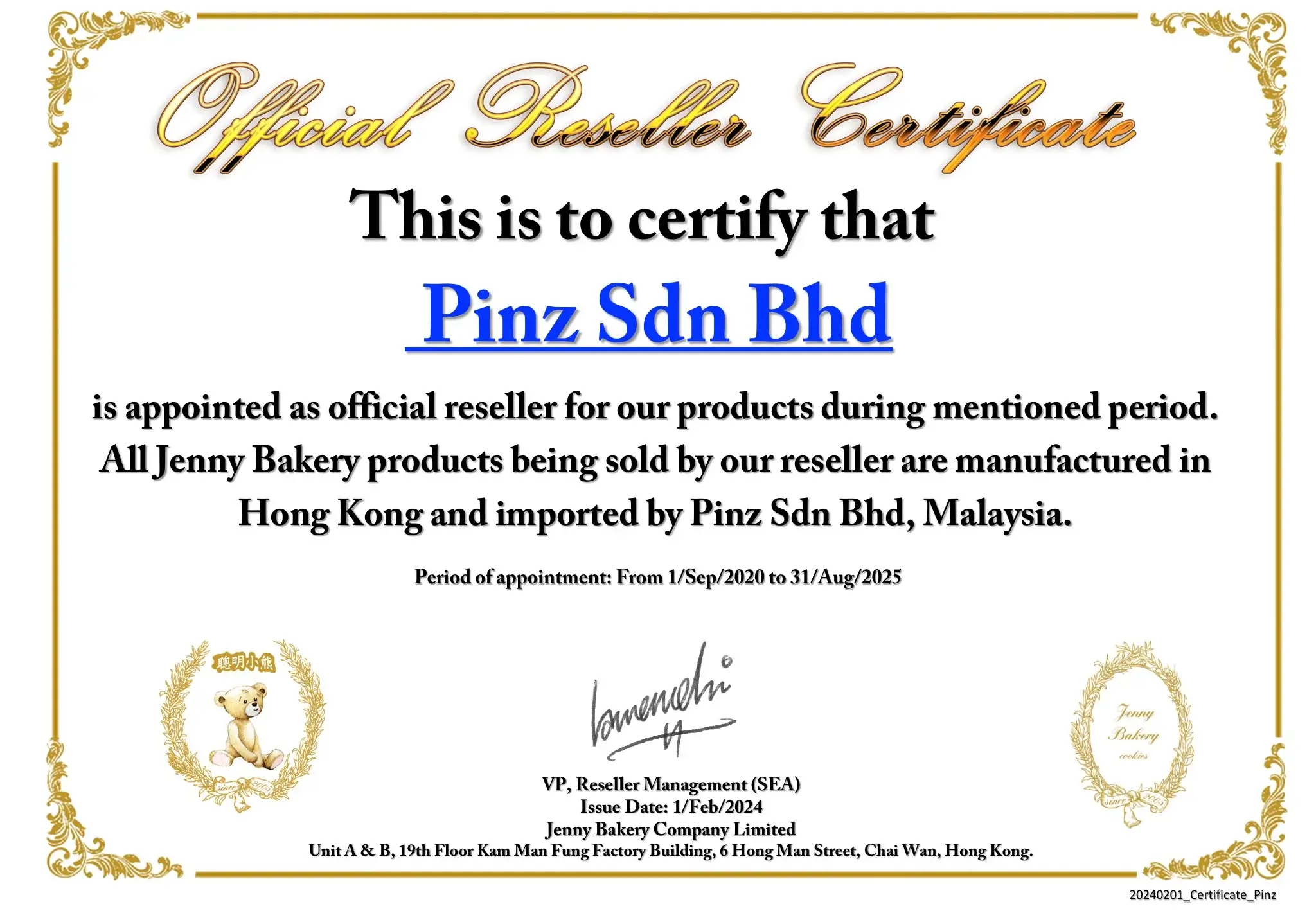 Official Reseller CertificatesThis is to Certify Pinz Sdn Bhd is appointed as official reseller for our products during mentioned period. All Jenny Bakery products being sold by our reseller are manufactured in Hong Kong and imported by Pinz Sdn Bhd, Malaysia. Period of appointment: From 1/Sep/2020 to 31/Aug/2025 VP, Reseller Management (SEA) Issue Date: 1/Feb/2024 Jenny Bakery Company Limited Unit A & B, 19th Floor Kam Man Fung Factory Building, 6 Hong Man Street, Chai Wan, Hong Kong.